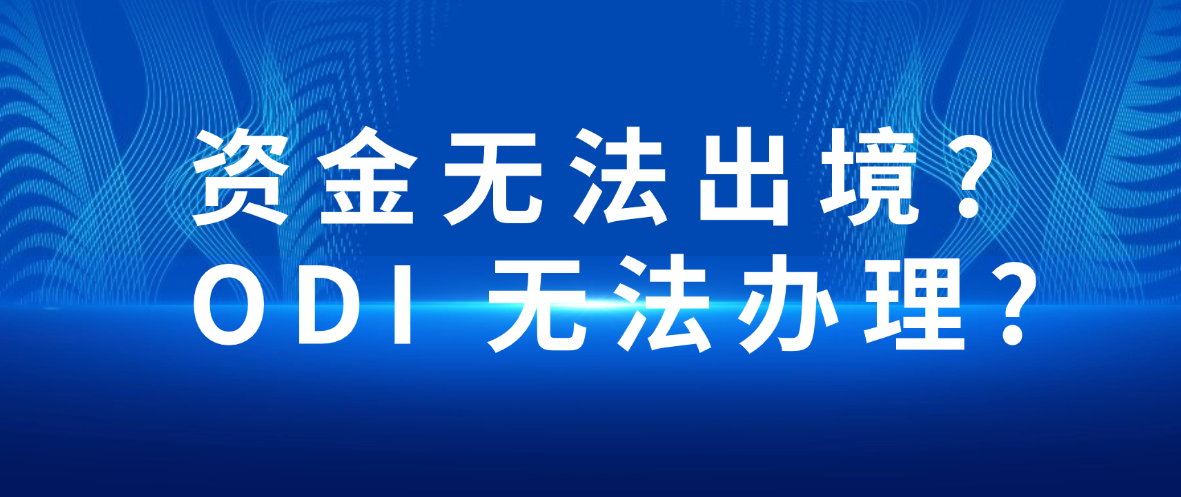 资金无法出境或 ODI 无法办理